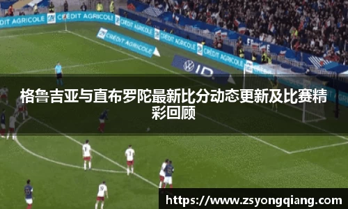 格鲁吉亚与直布罗陀最新比分动态更新及比赛精彩回顾