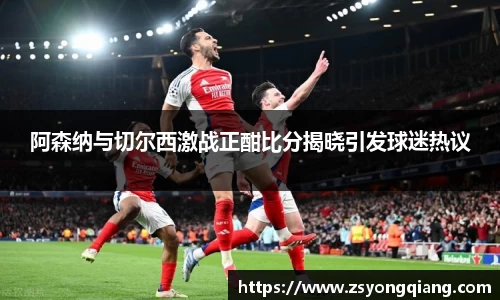 阿森纳与切尔西激战正酣比分揭晓引发球迷热议